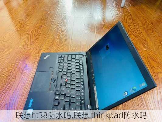 联想ht38防水吗,联想 thinkpad防水吗