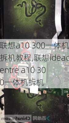 联想a10 300一体机拆机教程,联想ideacentre a10 300一体机拆机