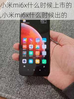 小米mi6x什么时候上市的,小米mi6x什么时候出的