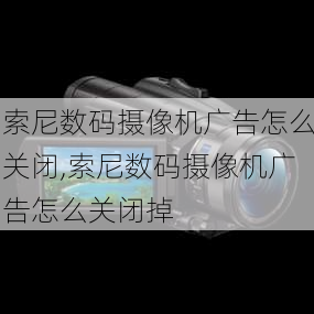 索尼数码摄像机广告怎么关闭,索尼数码摄像机广告怎么关闭掉