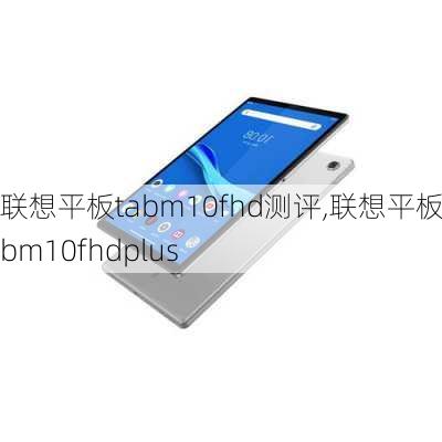 联想平板tabm10fhd测评,联想平板tabm10fhdplus