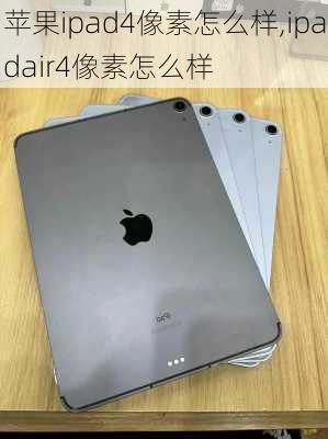 苹果ipad4像素怎么样,ipadair4像素怎么样