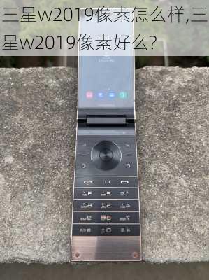 三星w2019像素怎么样,三星w2019像素好么?