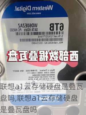 联想a1云存储硬盘是叠瓦盘吗,联想a1云存储硬盘是叠瓦盘吗