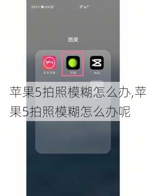 苹果5拍照模糊怎么办,苹果5拍照模糊怎么办呢