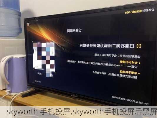 skyworth 手机投屏,skyworth手机投屏后黑屏