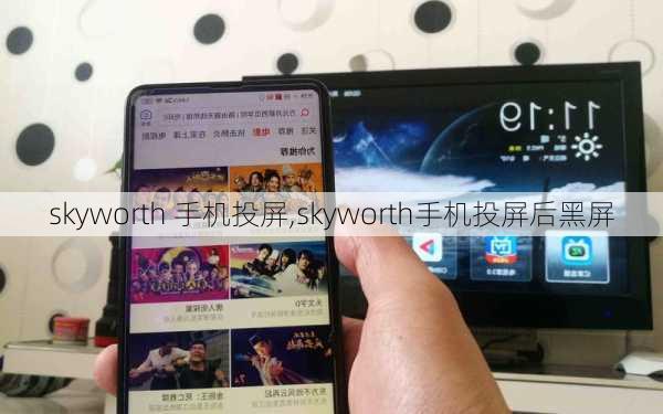 skyworth 手机投屏,skyworth手机投屏后黑屏