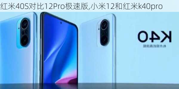 红米40S对比12Pro极速版,小米12和红米k40pro