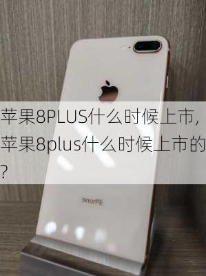 苹果8PLUS什么时候上市,苹果8plus什么时候上市的?