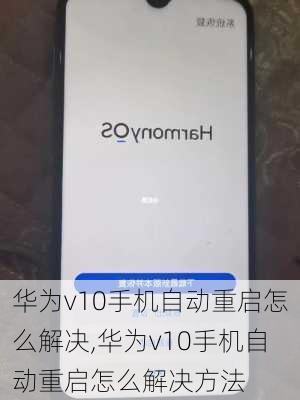 华为v10手机自动重启怎么解决,华为v10手机自动重启怎么解决方法