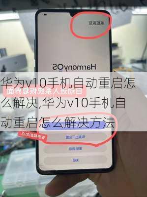 华为v10手机自动重启怎么解决,华为v10手机自动重启怎么解决方法