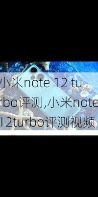 小米note 12 turbo评测,小米note12turbo评测视频