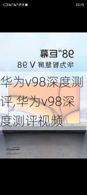 华为v98深度测评,华为v98深度测评视频