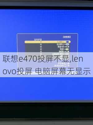 联想e470投屏不显,lenovo投屏 电脑屏幕无显示