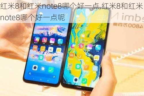 红米8和红米note8哪个好一点,红米8和红米note8哪个好一点呢