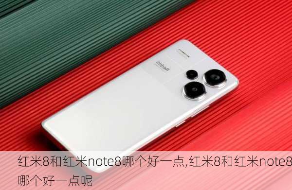 红米8和红米note8哪个好一点,红米8和红米note8哪个好一点呢