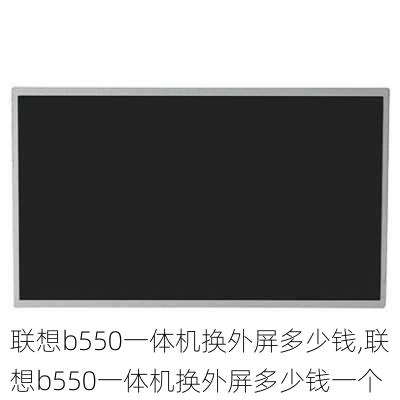 联想b550一体机换外屏多少钱,联想b550一体机换外屏多少钱一个