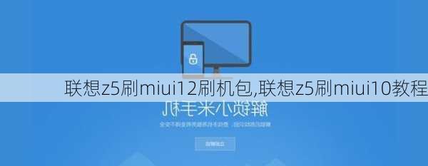 联想z5刷miui12刷机包,联想z5刷miui10教程