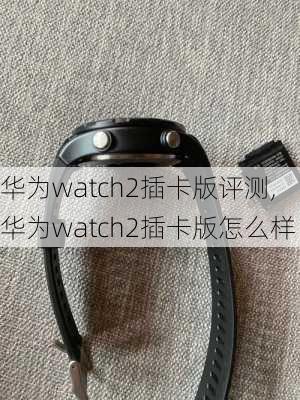 华为watch2插卡版评测,华为watch2插卡版怎么样