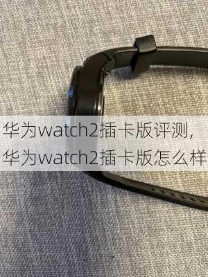 华为watch2插卡版评测,华为watch2插卡版怎么样