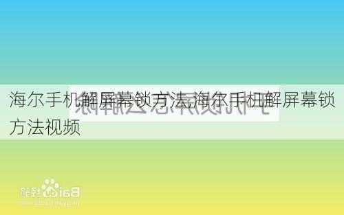 海尔手机解屏幕锁方法,海尔手机解屏幕锁方法视频