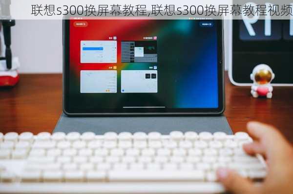 联想s300换屏幕教程,联想s300换屏幕教程视频