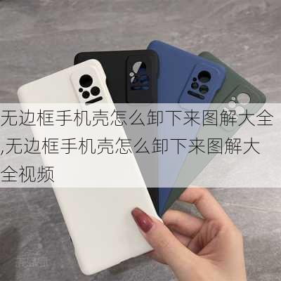 无边框手机壳怎么卸下来图解大全,无边框手机壳怎么卸下来图解大全视频