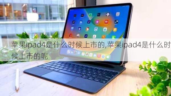 苹果ipad4是什么时候上市的,苹果ipad4是什么时候上市的呢