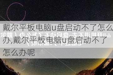 戴尔平板电脑u盘启动不了怎么办,戴尔平板电脑u盘启动不了怎么办呢