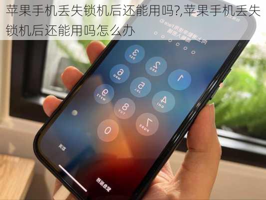 苹果手机丢失锁机后还能用吗?,苹果手机丢失锁机后还能用吗怎么办