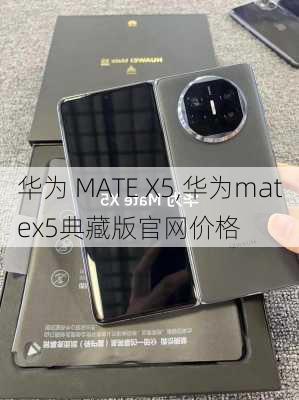 华为 MATE X5,华为matex5典藏版官网价格