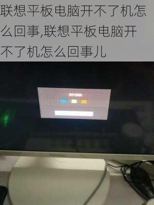 联想平板电脑开不了机怎么回事,联想平板电脑开不了机怎么回事儿