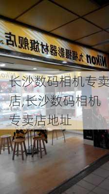 长沙数码相机专卖店,长沙数码相机专卖店地址