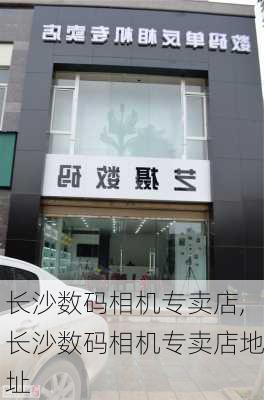 长沙数码相机专卖店,长沙数码相机专卖店地址