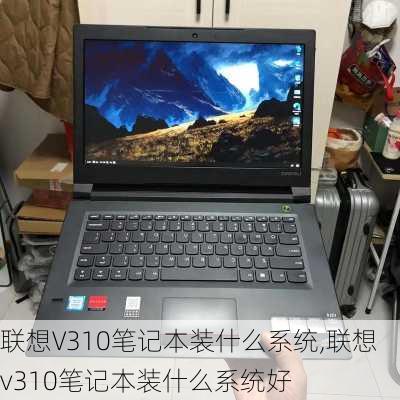 联想V310笔记本装什么系统,联想v310笔记本装什么系统好