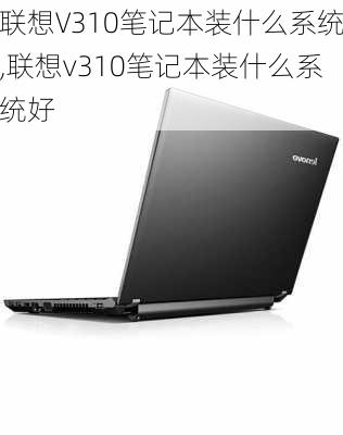 联想V310笔记本装什么系统,联想v310笔记本装什么系统好