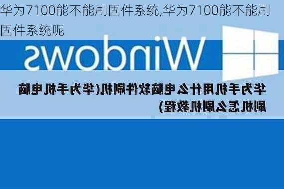 华为7100能不能刷固件系统,华为7100能不能刷固件系统呢