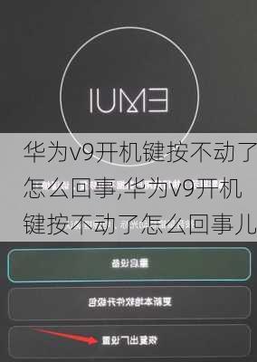 华为v9开机键按不动了怎么回事,华为v9开机键按不动了怎么回事儿