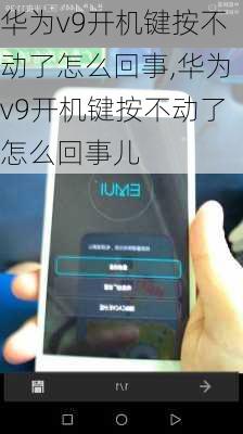 华为v9开机键按不动了怎么回事,华为v9开机键按不动了怎么回事儿