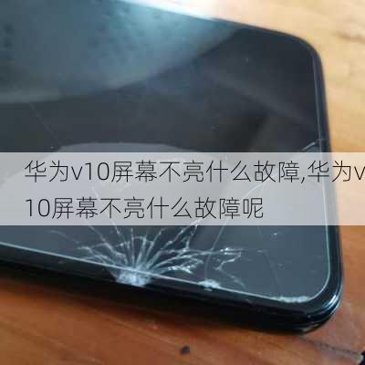 华为v10屏幕不亮什么故障,华为v10屏幕不亮什么故障呢