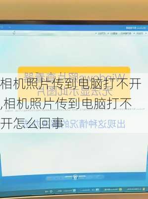 相机照片传到电脑打不开,相机照片传到电脑打不开怎么回事