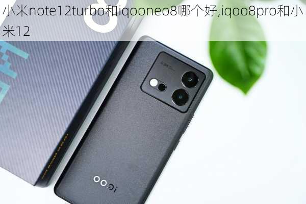 小米note12turbo和iqooneo8哪个好,iqoo8pro和小米12