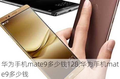 华为手机mate9多少钱128,华为手机mate9多少钱