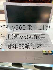 联想y560能用到哪年,联想y560能用到哪年的笔记本