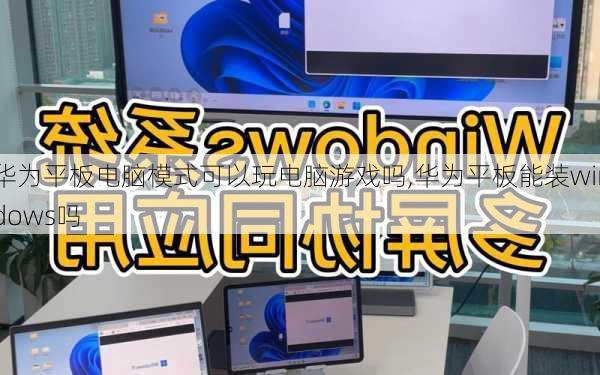 华为平板电脑模式可以玩电脑游戏吗,华为平板能装windows吗