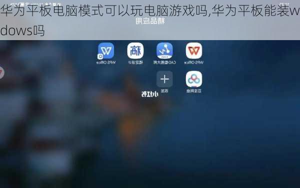 华为平板电脑模式可以玩电脑游戏吗,华为平板能装windows吗
