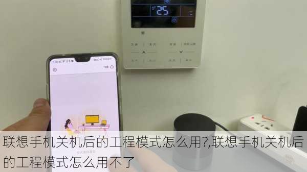 联想手机关机后的工程模式怎么用?,联想手机关机后的工程模式怎么用不了