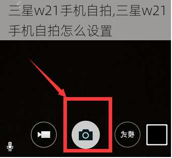 三星w21手机自拍,三星w21手机自拍怎么设置