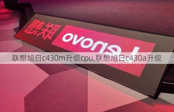 联想旭日c430m升级cpu,联想旭日c430a升级