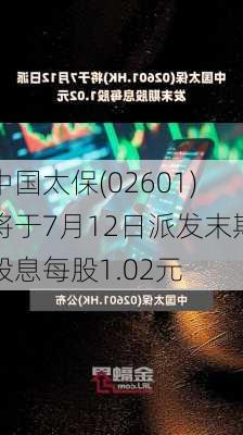 中国太保(02601)将于7月12日派发末期股息每股1.02元